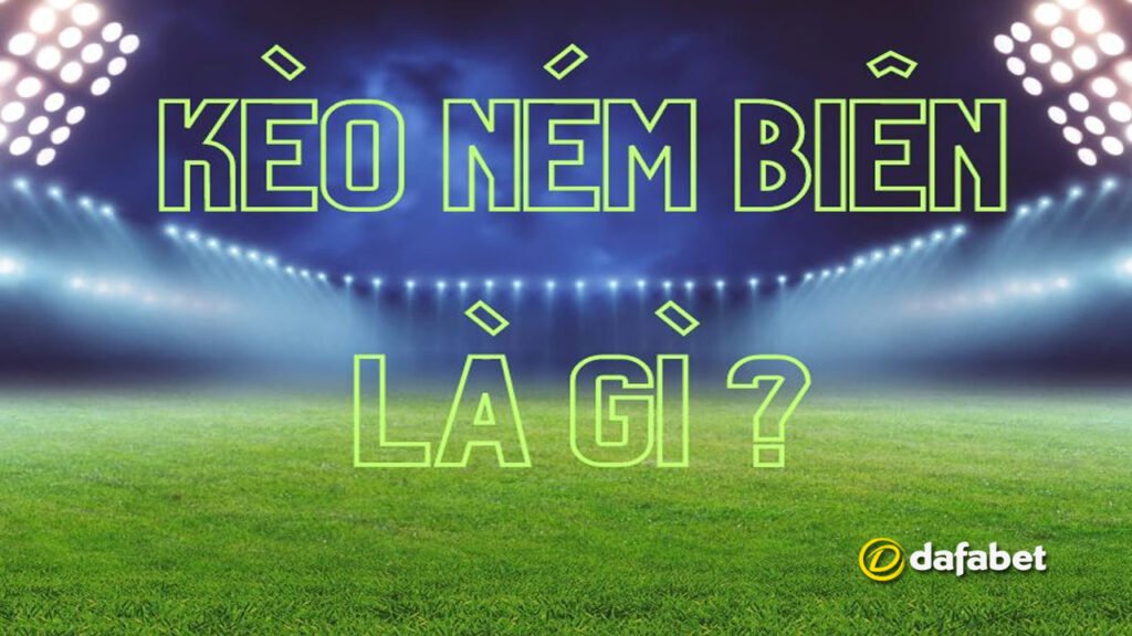 Kèo ném biên? Những kiểu kèo ném biên thường thấy