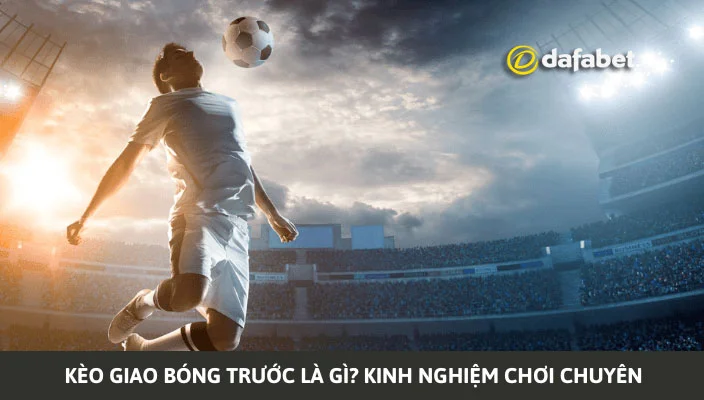 Khám phá chi tiết thông tin liên quan đến kèo giao bóng trước Khám phá chi tiết thông tin liên quan đến kèo giao bóng trước